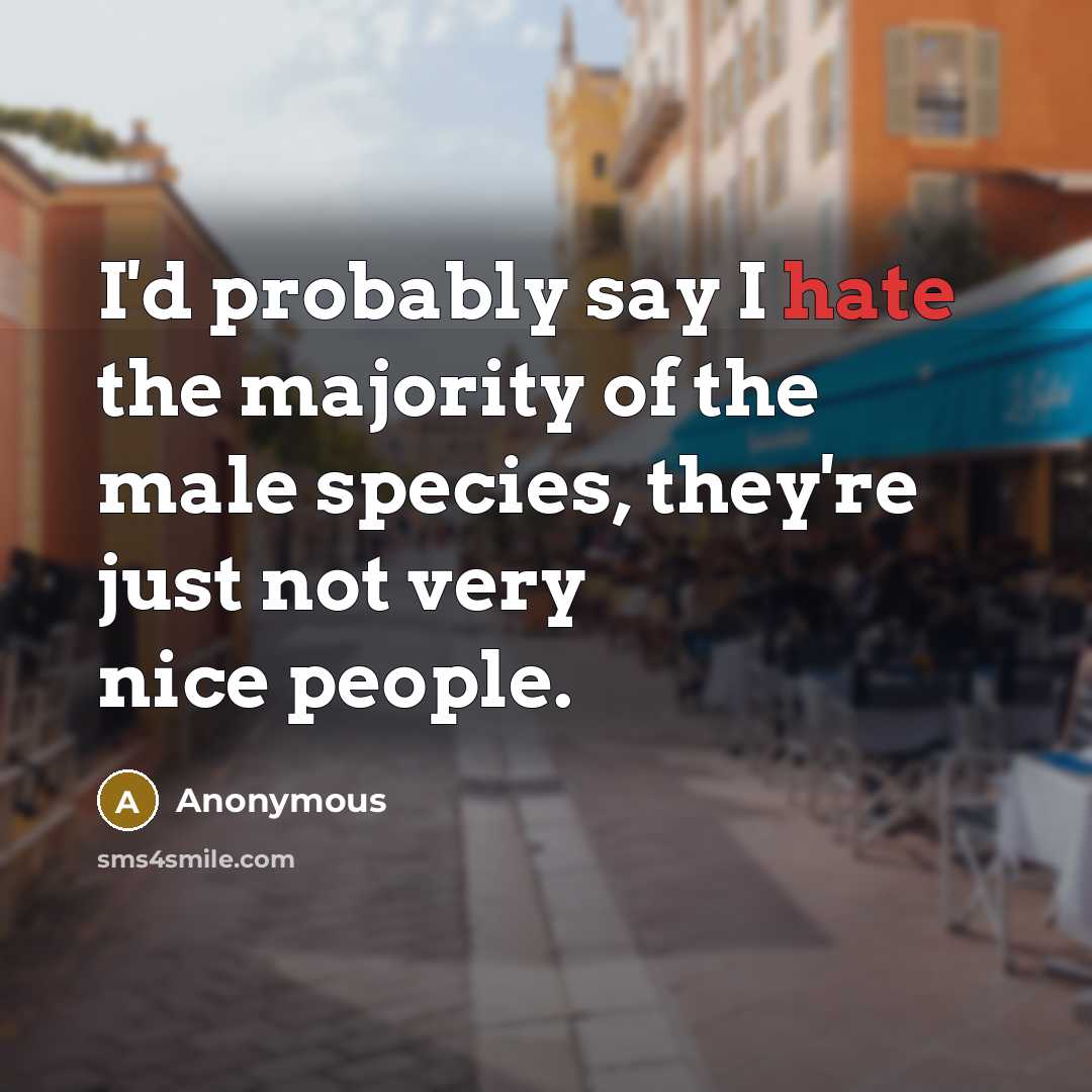 “I'd probably say I hate the majority of the male species, they're just not very nice people.” quote by Anonymous