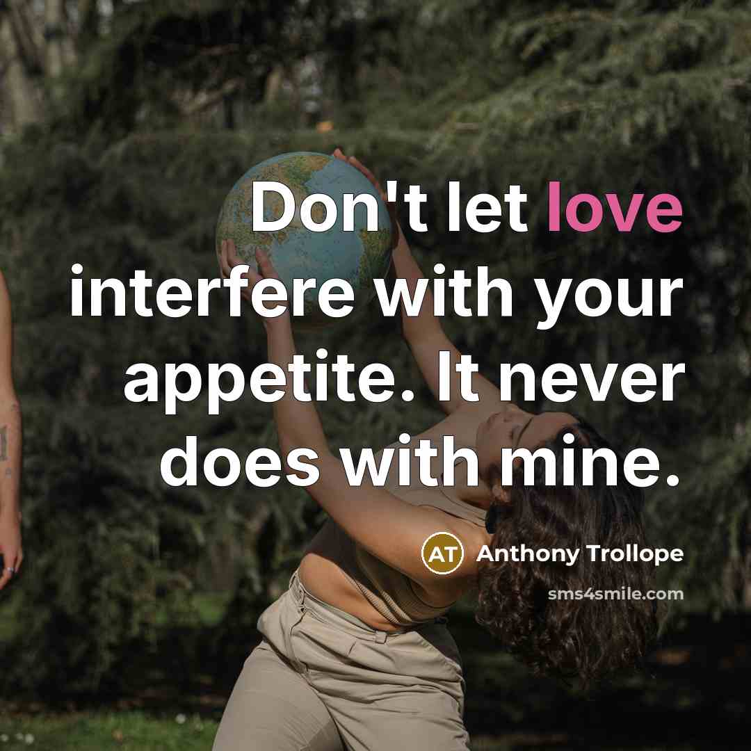 “Don't let love interfere with your appetite. It never does with mine.” quote by Anthony Trollope