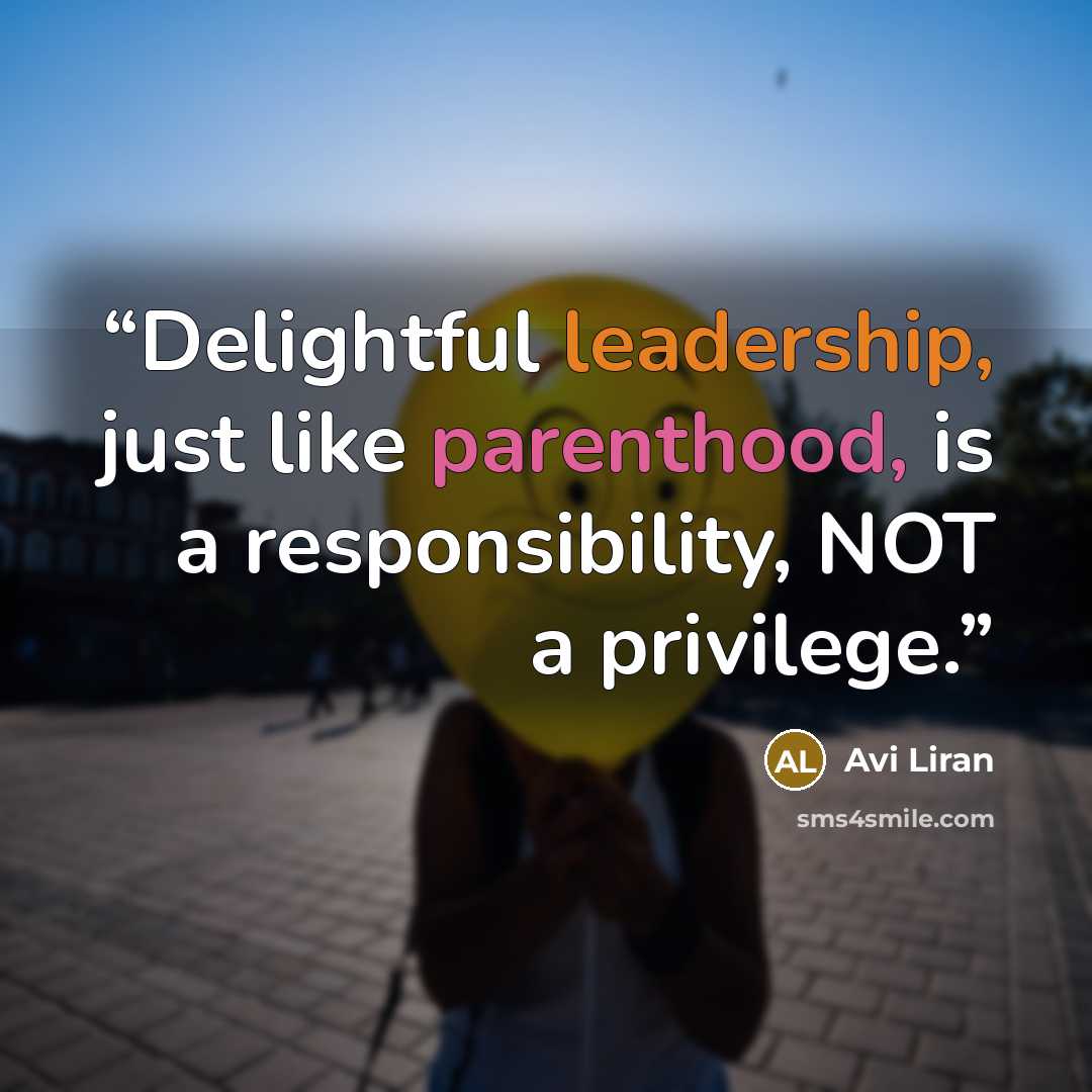 “Delightful leadership, just like parenthood, is a responsibility, NOT a privilege.” quote by Avi Liran
