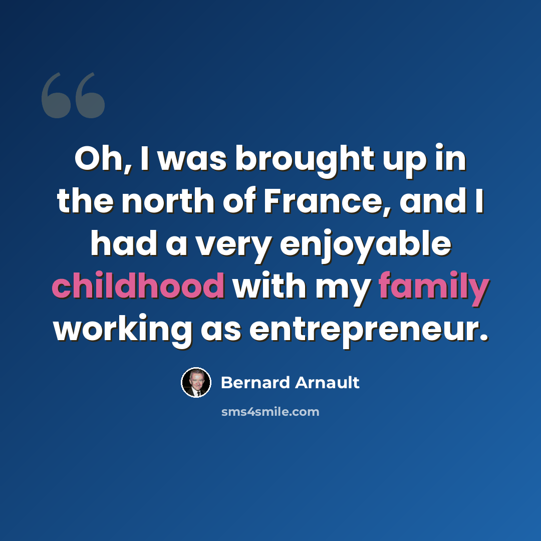“Oh, I was brought up in the north of France, and I had a very enjoyable childhood with my family working as entrepreneur.” quote by Bernard Arnault