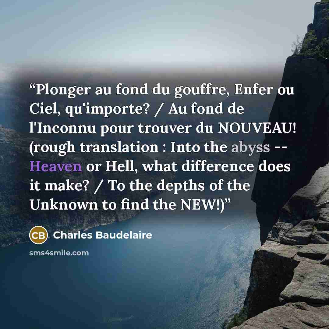 “Plonger au fond du gouffre, Enfer ou Ciel, qu'importe? / Au fond de l'Inconnu pour trouver du NOUVEAU! (rough translation : Into the abyss -- Heaven or Hell, what difference does it make? / To the depths of the Unknown to find the NEW!)” quote by Charles Baudelaire