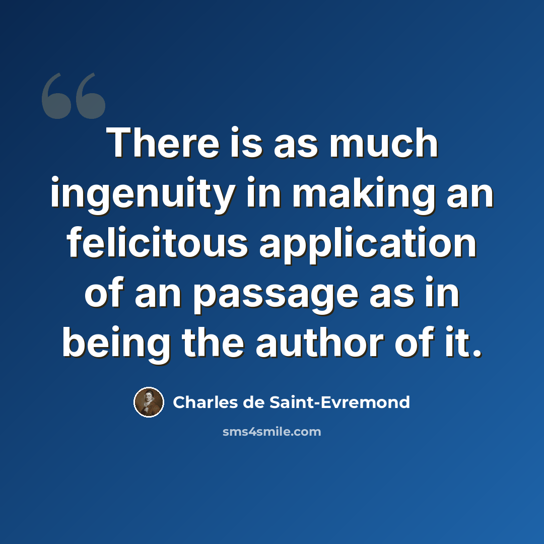 “There is as much ingenuity in making an felicitous application of an passage as in being the author of it.” quote by Charles de Saint-Evremond