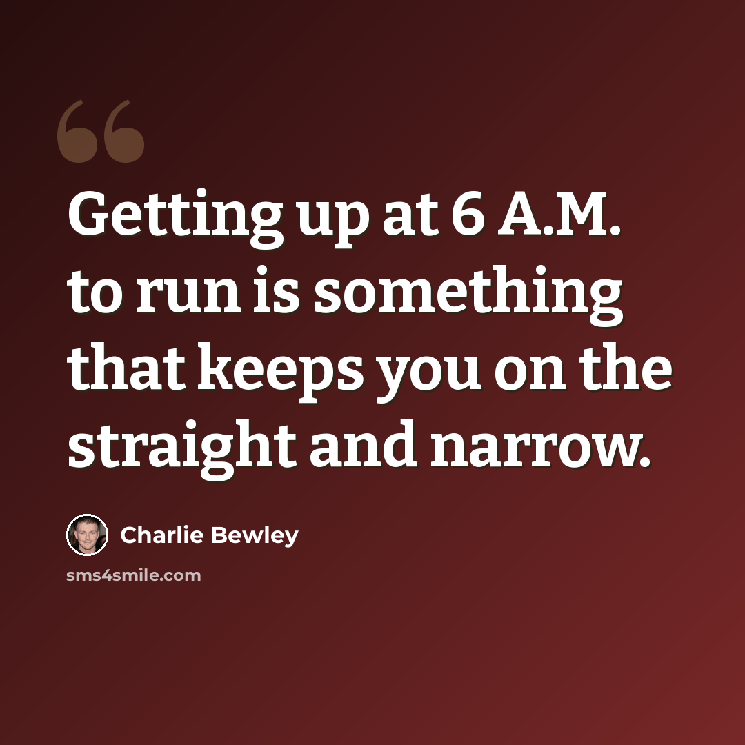 “Getting up at 6 A.M. to run is something that keeps you on the straight and narrow.” quote by Charlie Bewley