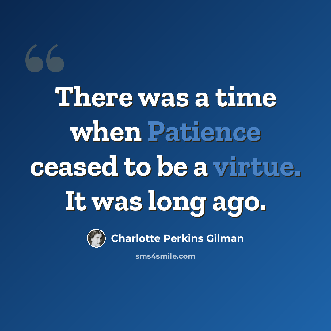 “There was a time when Patience ceased to be a virtue. It was long ago.” quote by Charlotte Perkins Gilman