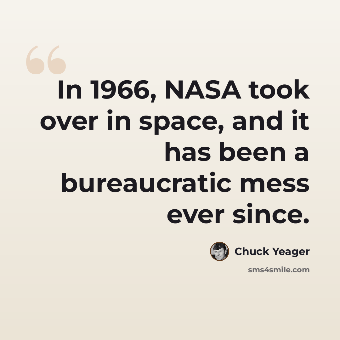 “In 1966, NASA took over in space, and it has been a bureaucratic mess ever since.” quote by Chuck Yeager