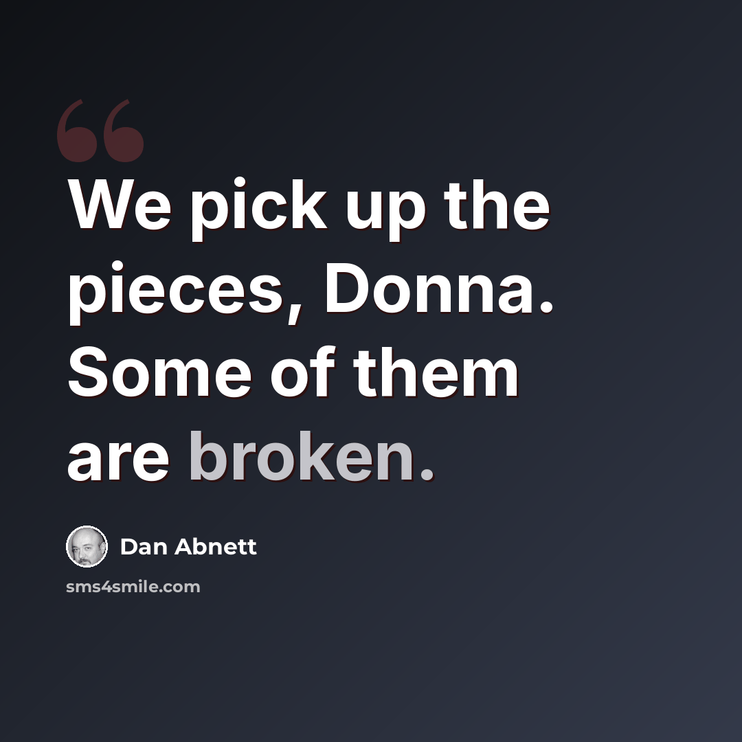 “We pick up the pieces, Donna. Some of them are broken.” quote by Dan Abnett