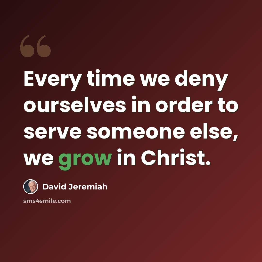 “Every time we deny ourselves in order to serve someone else, we grow in Christ.” quote by David Jeremiah