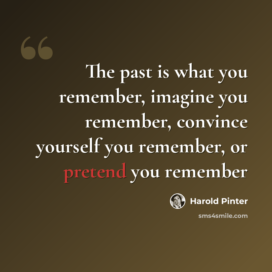 “The past is what you remember, imagine you remember, convince yourself you remember, or pretend you remember” quote by Harold Pinter