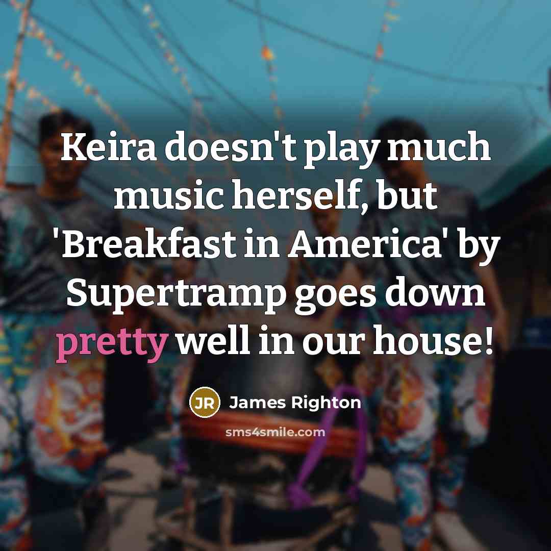 “Keira doesn't play much music herself, but 'Breakfast in America' by Supertramp goes down pretty well in our house!” quote by James Righton