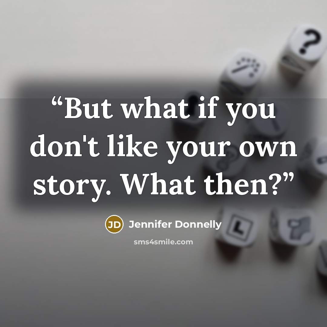 “But what if you don't like your own story. What then?” quote by Jennifer Donnelly