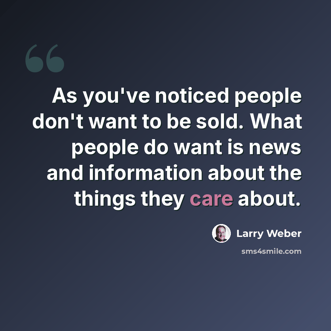 “As you've noticed people don't want to be sold. What people do want is news and information about the things they care about.” quote by Larry Weber