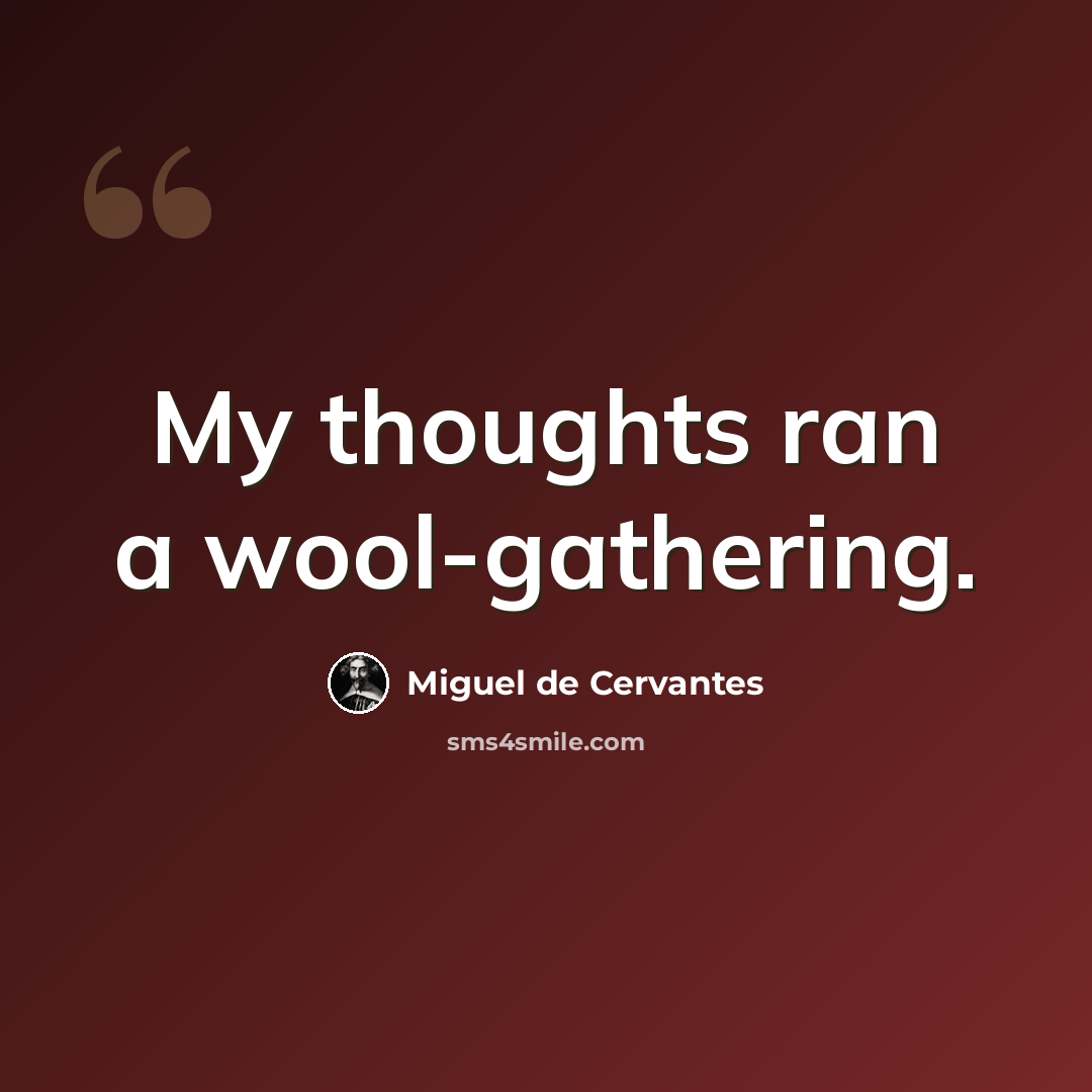 “My thoughts ran a wool-gathering.” quote by Miguel de Cervantes