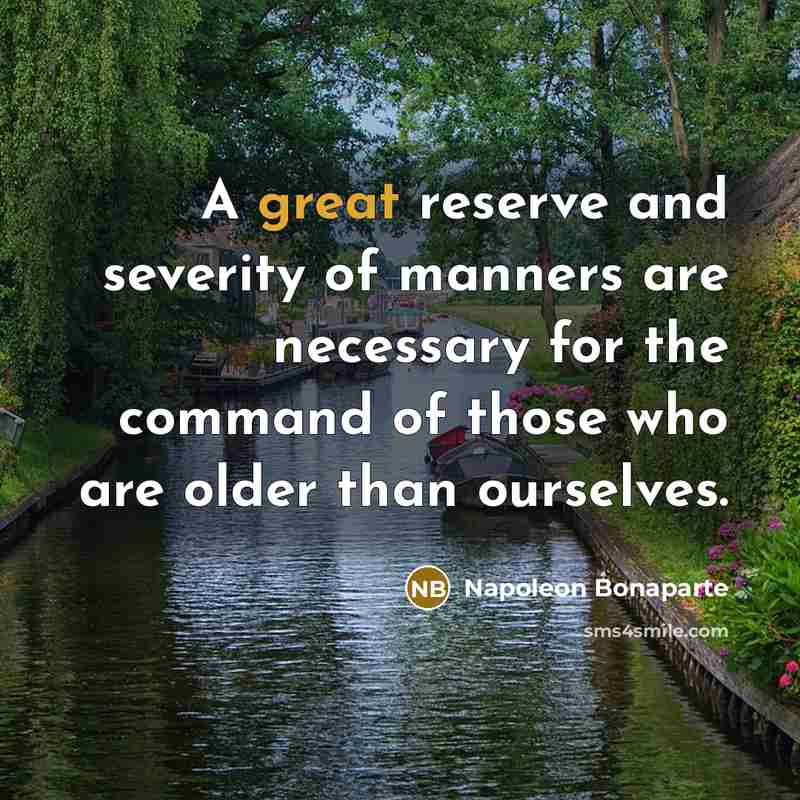 “A great reserve and severity of manners are necessary for the command of those who are older than ourselves.” quote by Napoleon Bonaparte