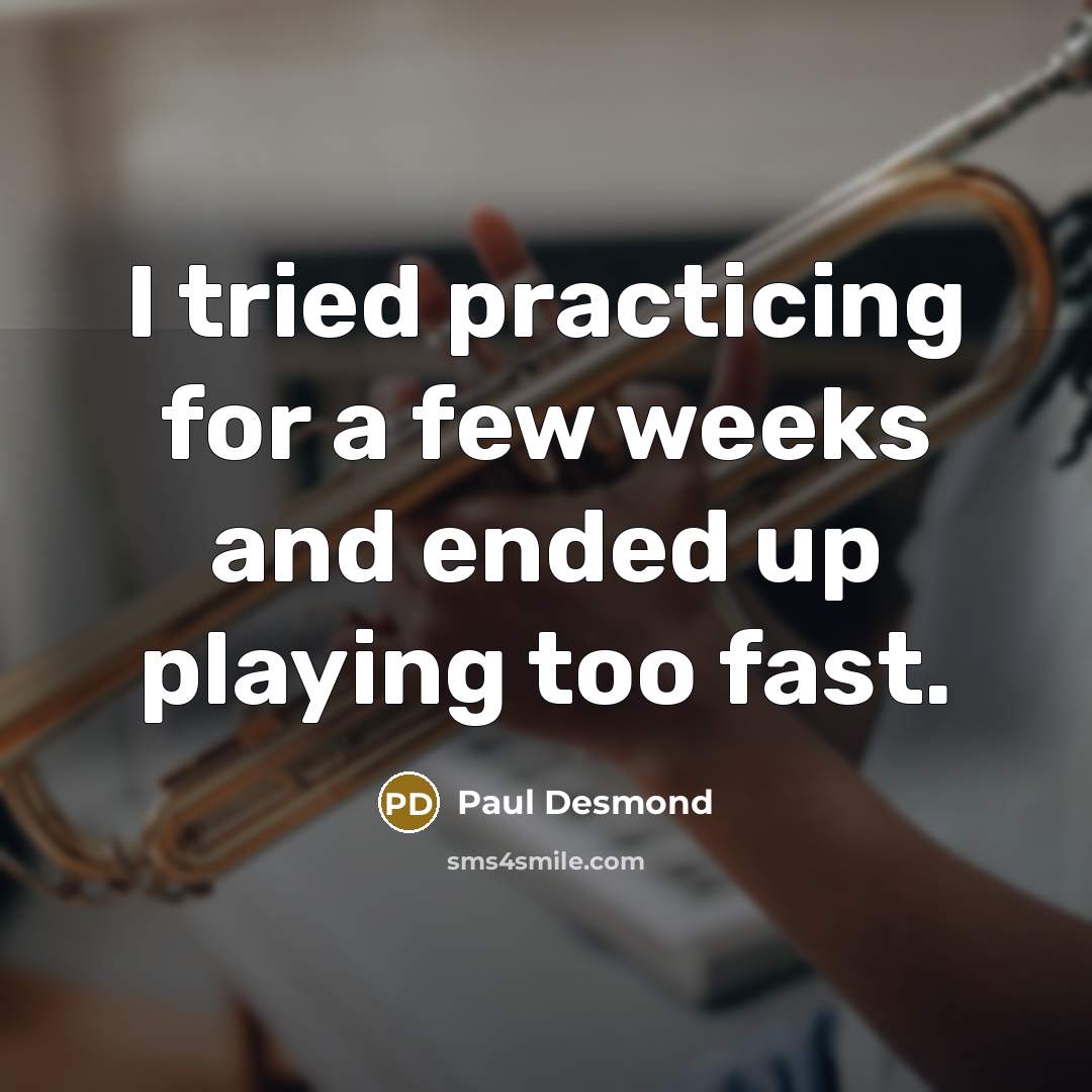 “I tried practicing for a few weeks and ended up playing too fast.” quote by Paul Desmond