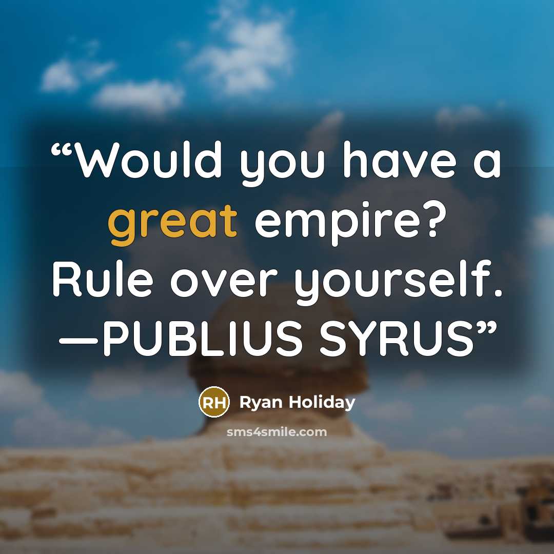 “Would you have a great empire? Rule over yourself. —PUBLIUS SYRUS” quote by Ryan Holiday