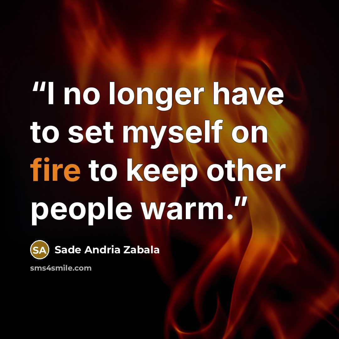 “I no longer have to set myself on fire to keep other people warm.” quote by Sade Andria Zabala