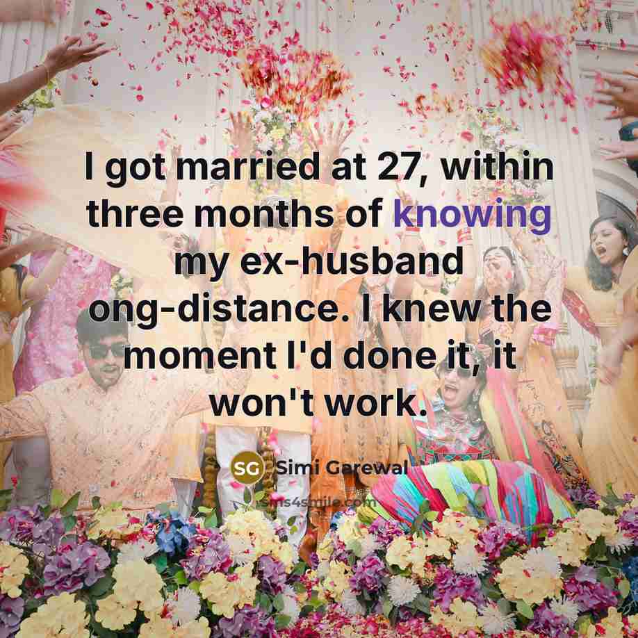 “I got married at 27, within three months of knowing my ex-husband ong-distance. I knew the moment I'd done it, it won't work.” quote by Simi Garewal