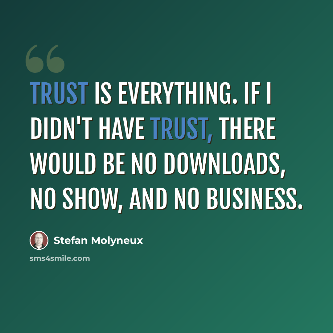 “Trust is everything. If I didn't have trust, there would be no downloads, no show, and no business.” quote by Stefan Molyneux