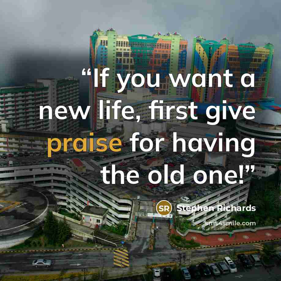 “If you want a new life, first give praise for having the old one!” quote by Stephen Richards