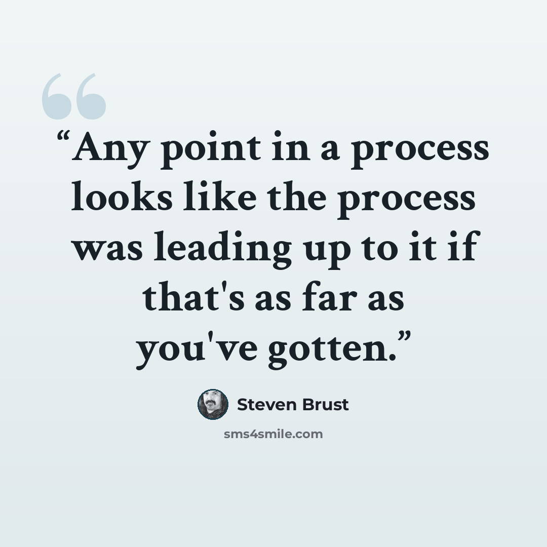 “Any point in a process looks like the process was leading up to it if that's as far as you've gotten.” quote by Steven Brust