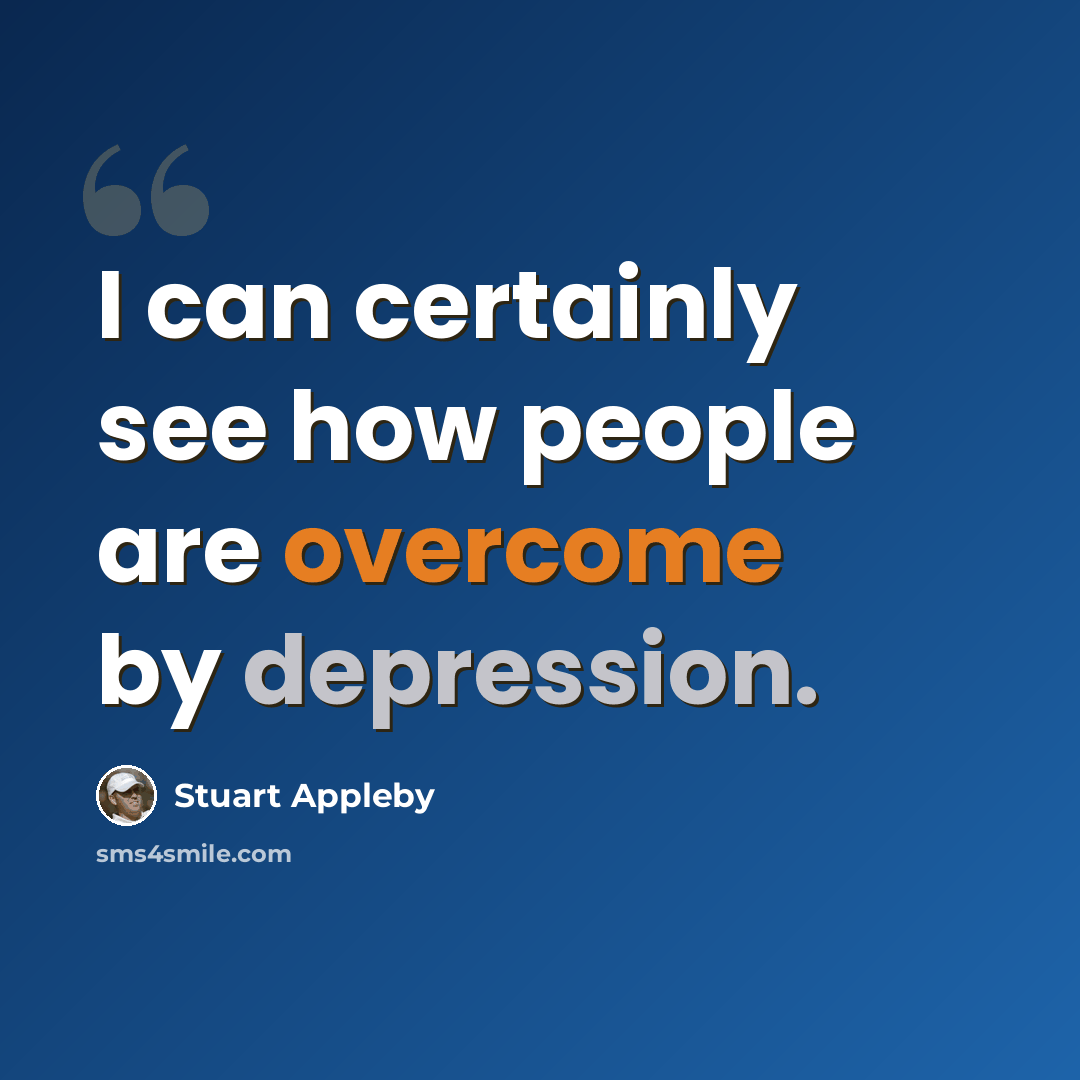 “I can certainly see how people are overcome by depression.” quote by Stuart Appleby