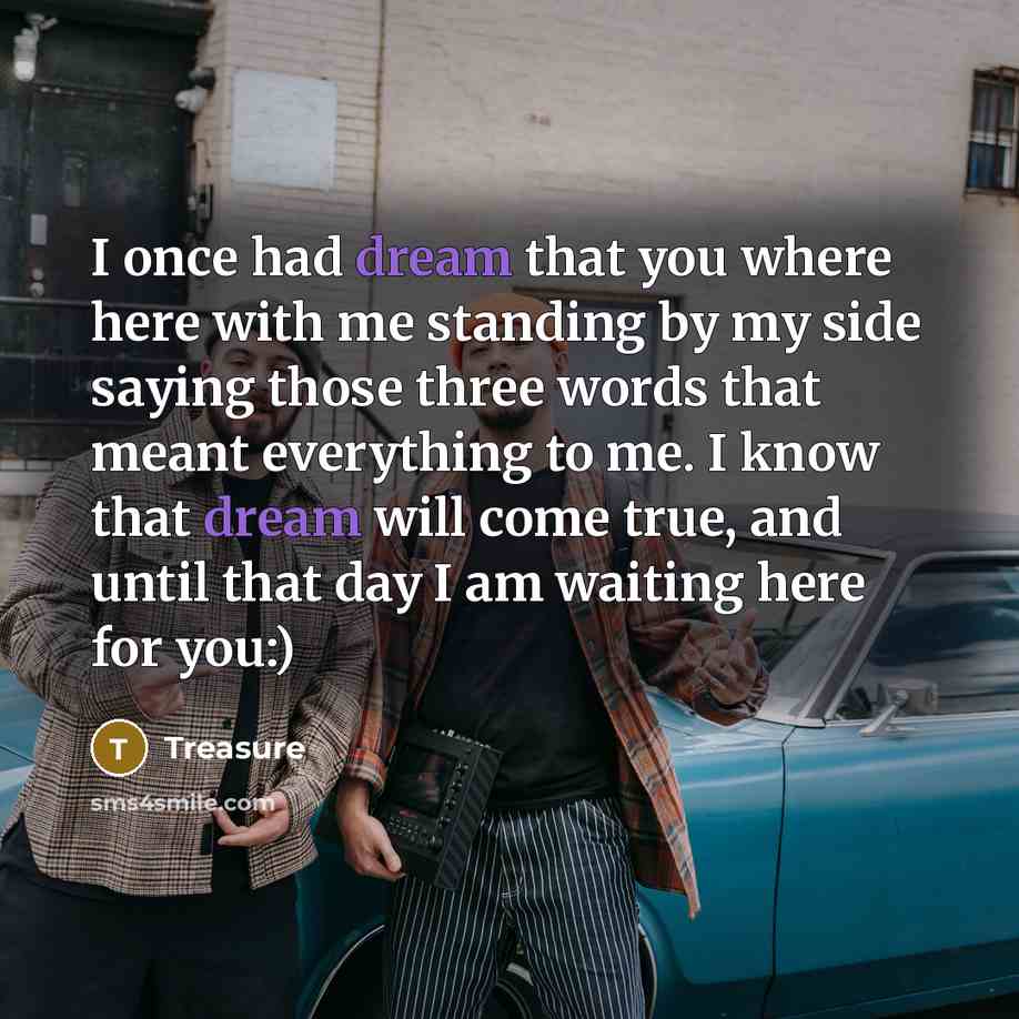 “I once had dream that you where here with me standing by my side saying those three words that meant everything to me. I know that dream will come true, and until that day I am waiting here for you:)” quote by Treasure