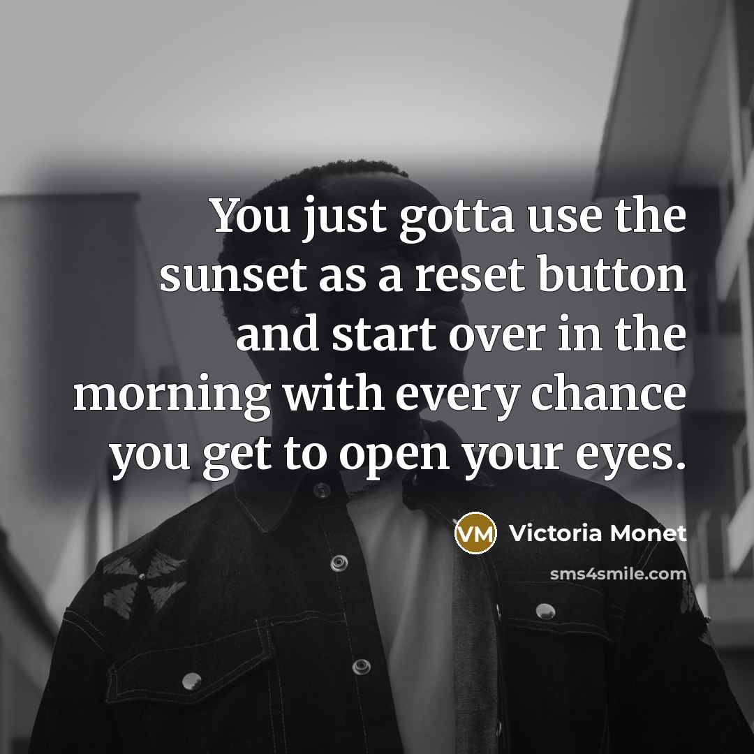 “You just gotta use the sunset as a reset button and start over in the morning with every chance you get to open your eyes.” quote by Victoria Monet