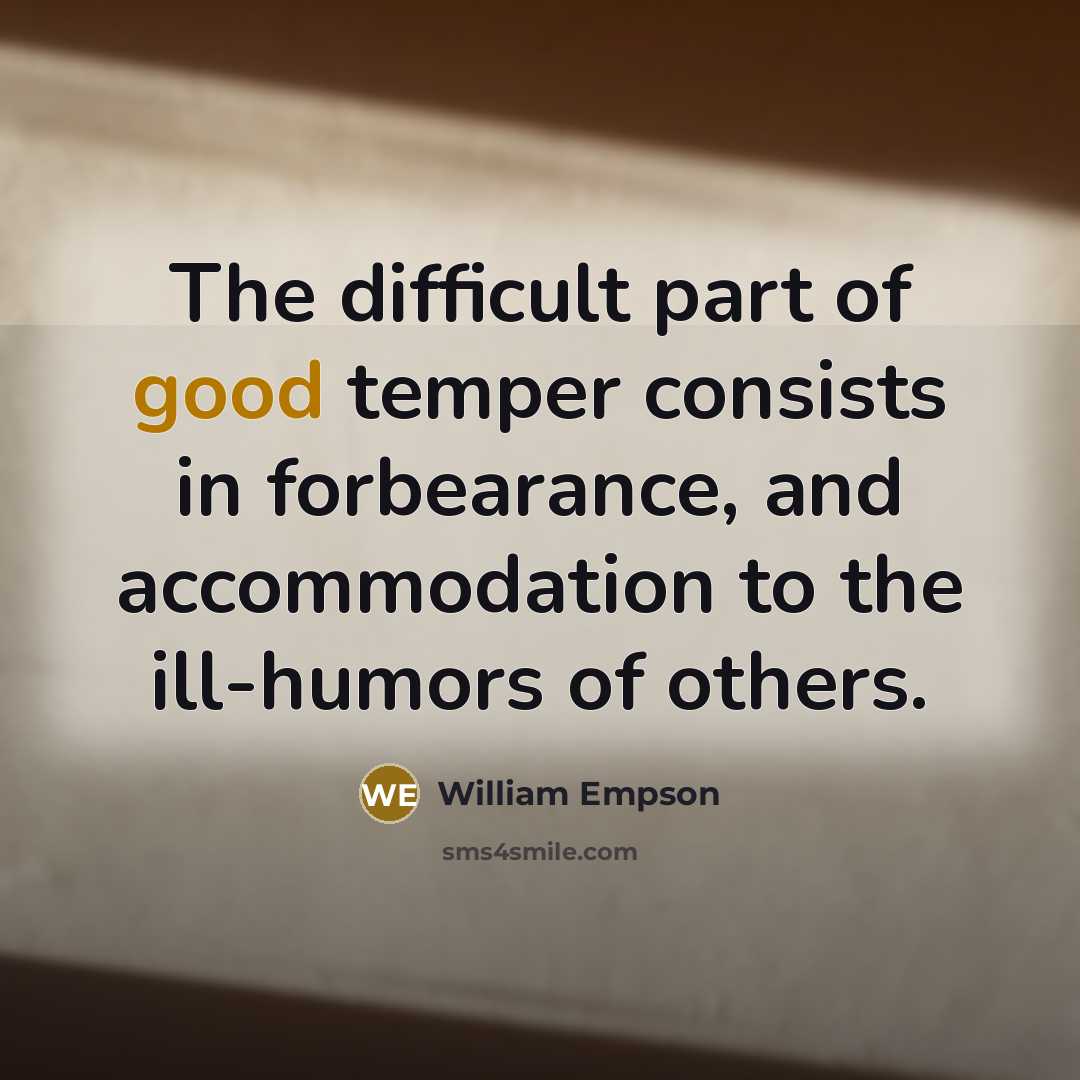 “The difficult part of good temper consists in forbearance, and accommodation to the ill-humors of others.” quote by William Empson