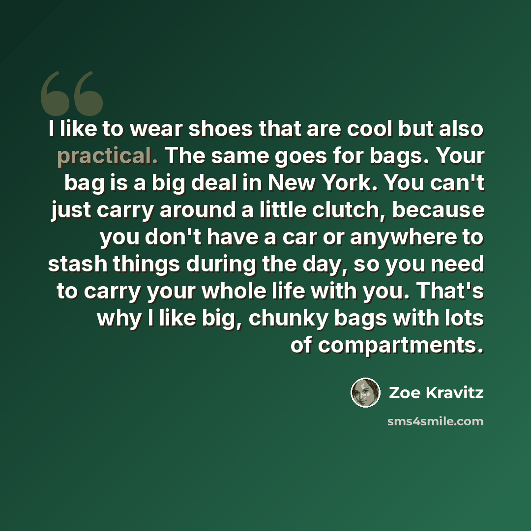 “I like to wear shoes that are cool but also practical. The same goes for bags. Your bag is a big deal in New York. You can't just carry around a little clutch, because you don't have a car or anywhere to stash things during the day, so you need to carry your whole life with you. That's why I like…” quote by Zoe Kravitz