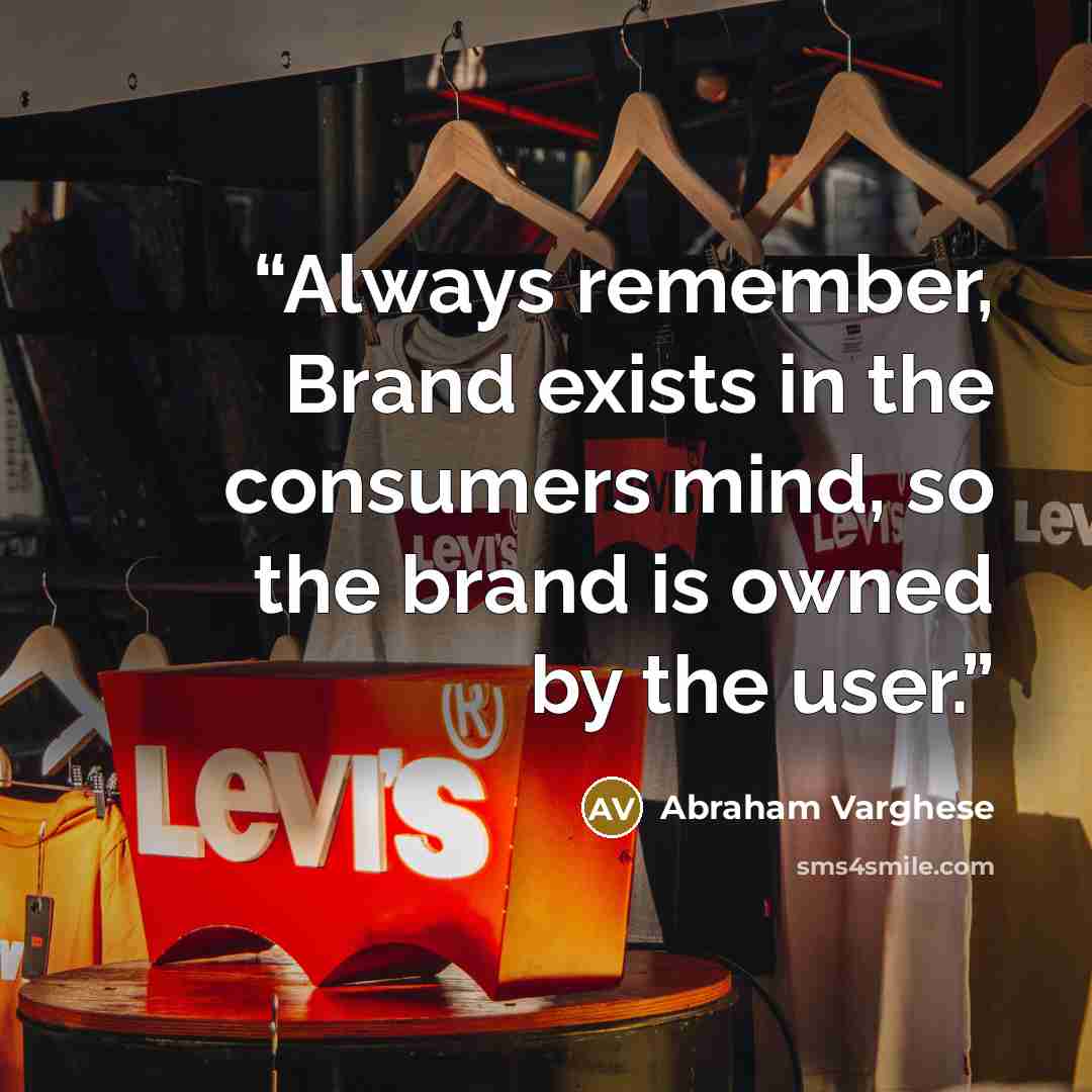 “Always remember, Brand exists in the consumers mind, so the brand is owned by the user.” quote by Abraham Varghese