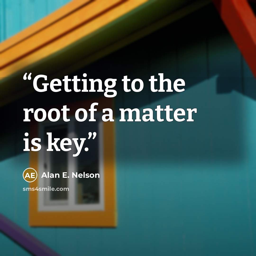 “Getting to the root of a matter is key.” quote by Alan E. Nelson