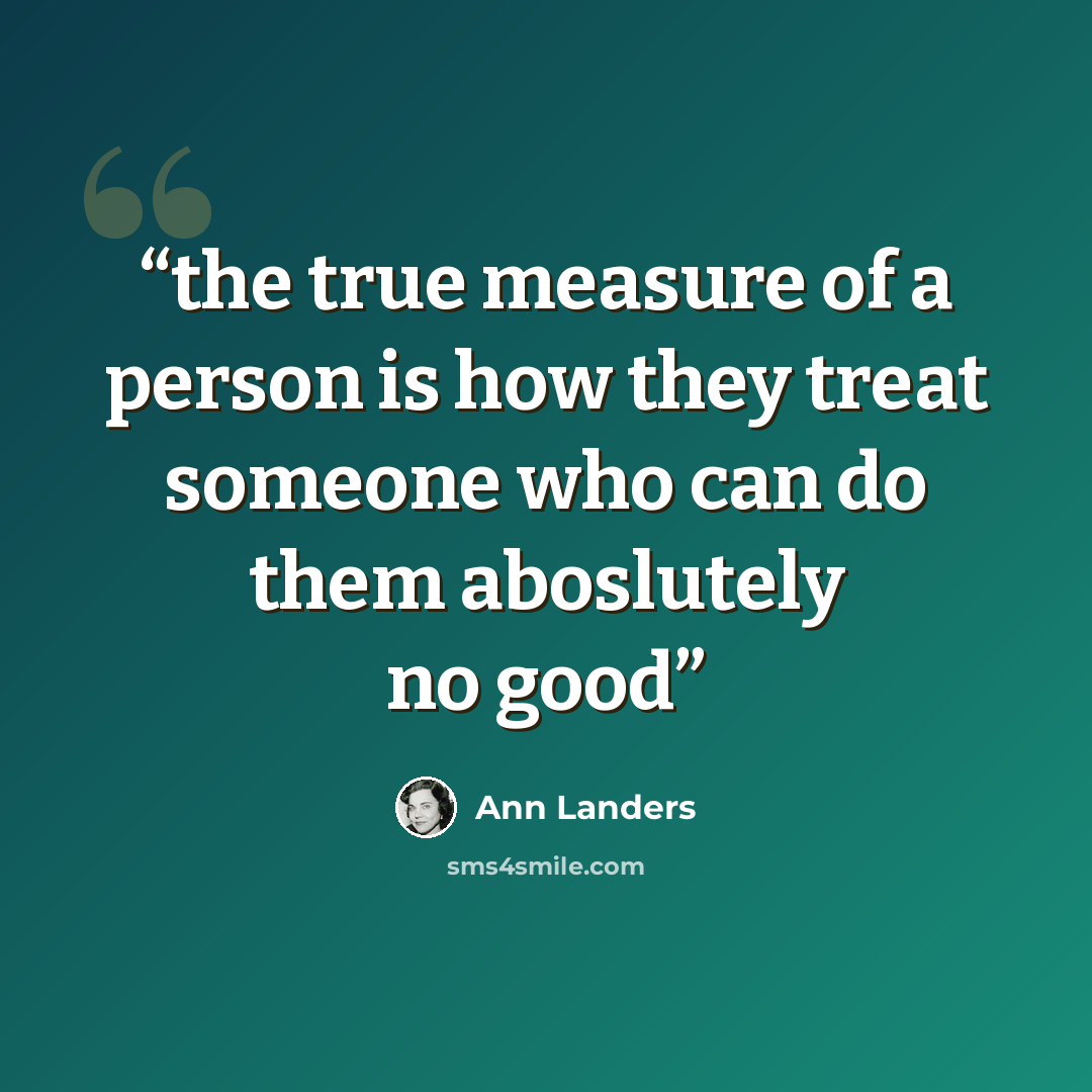 “the true measure of a person is how they treat someone who can do them aboslutely no good” quote by Ann Landers