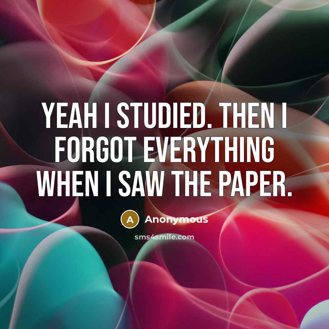 “YEAH I STUDIED. Then I forgot everything when I saw the paper.” quote by Anonymous