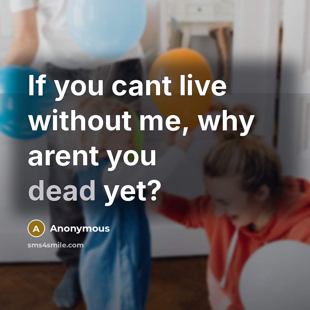 “If you cant live without me, why arent you dead yet?” quote by Anonymous