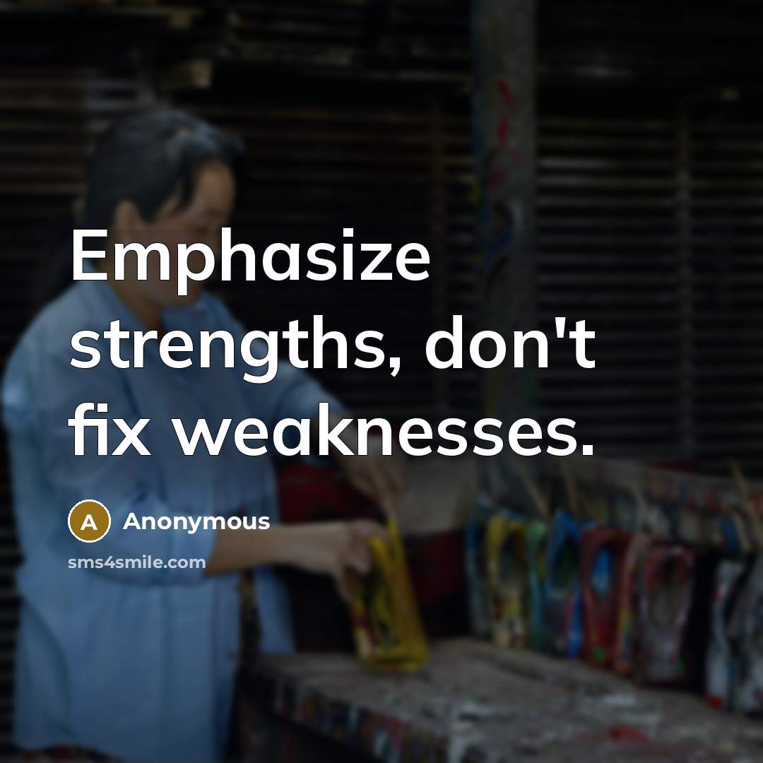 “Emphasize strengths, don't fix weaknesses.” quote by Anonymous