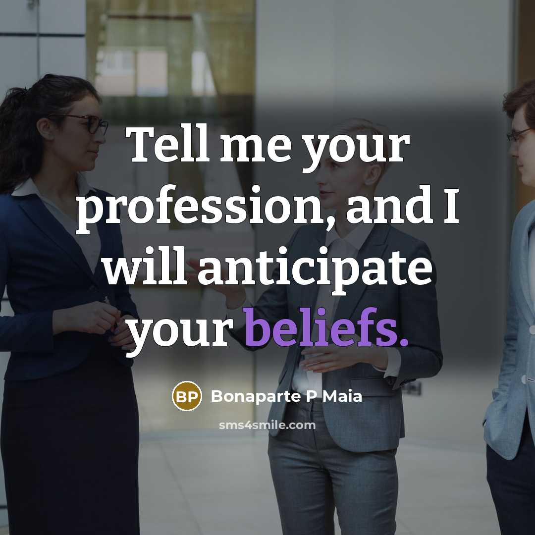 “Tell me your profession, and I will anticipate your beliefs.” quote by Bonaparte P Maia