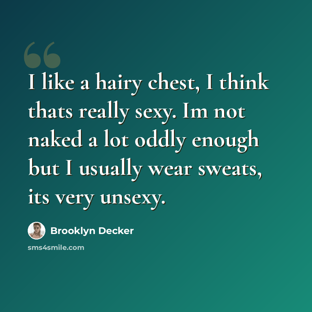 “I like a hairy chest, I think thats really sexy. Im not naked a lot oddly enough but I usually wear sweats, its very unsexy.” quote by Brooklyn Decker