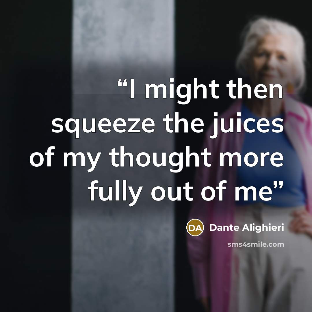 “I might then squeeze the juices of my thought more fully out of me” quote by Dante Alighieri