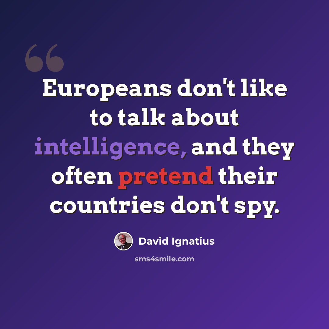 “Europeans don't like to talk about intelligence, and they often pretend their countries don't spy.” quote by David Ignatius