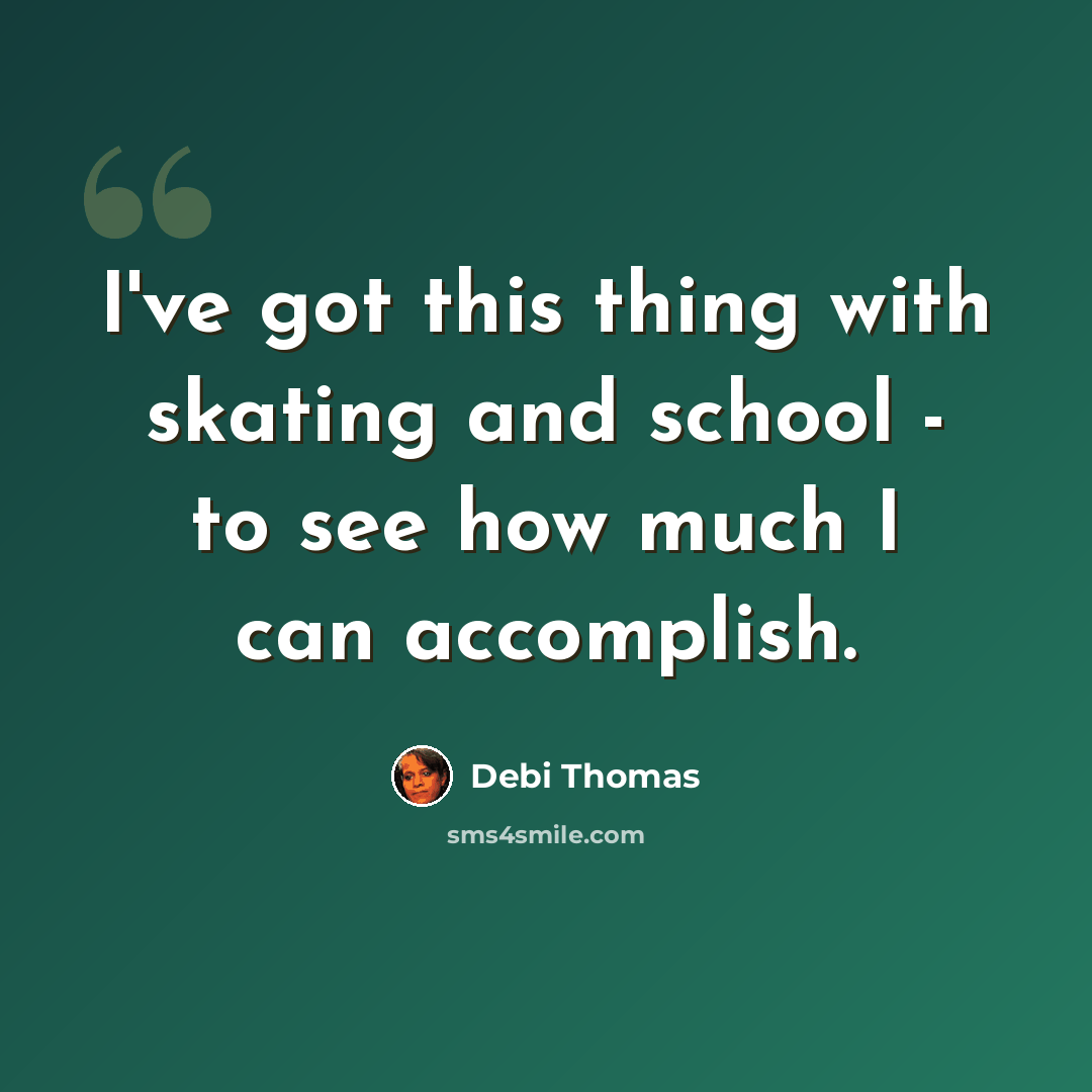 “I've got this thing with skating and school - to see how much I can accomplish.” quote by Debi Thomas
