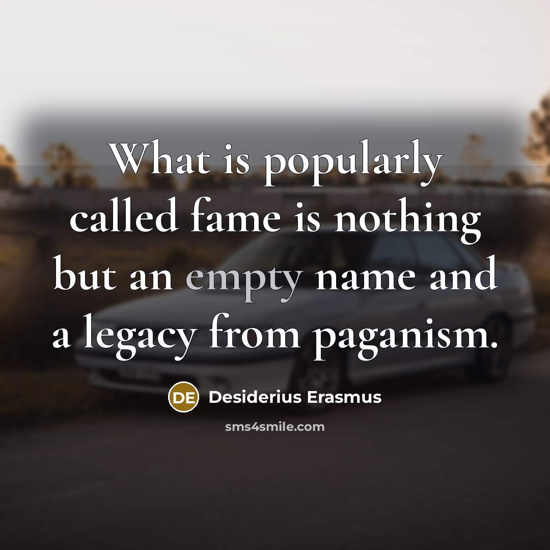 “What is popularly called fame is nothing but an empty name and a legacy from paganism.” quote by Desiderius Erasmus