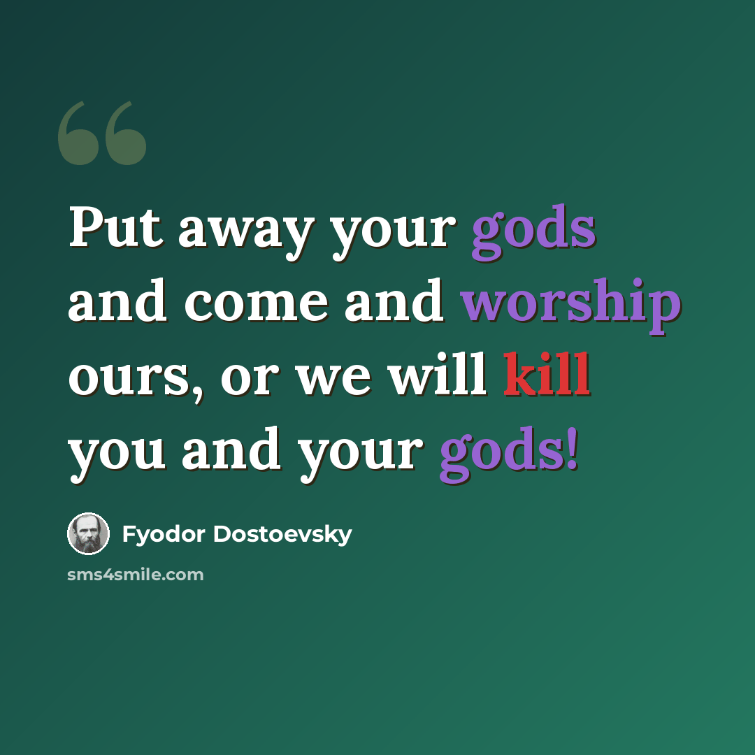 “Put away your gods and come and worship ours, or we will kill you and your gods!” quote by Fyodor Dostoevsky