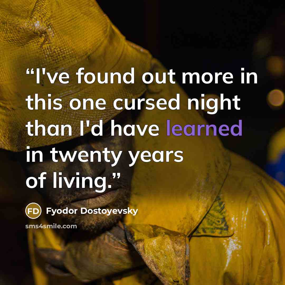 “I've found out more in this one cursed night than I'd have learned in twenty years of living.” quote by Fyodor Dostoyevsky