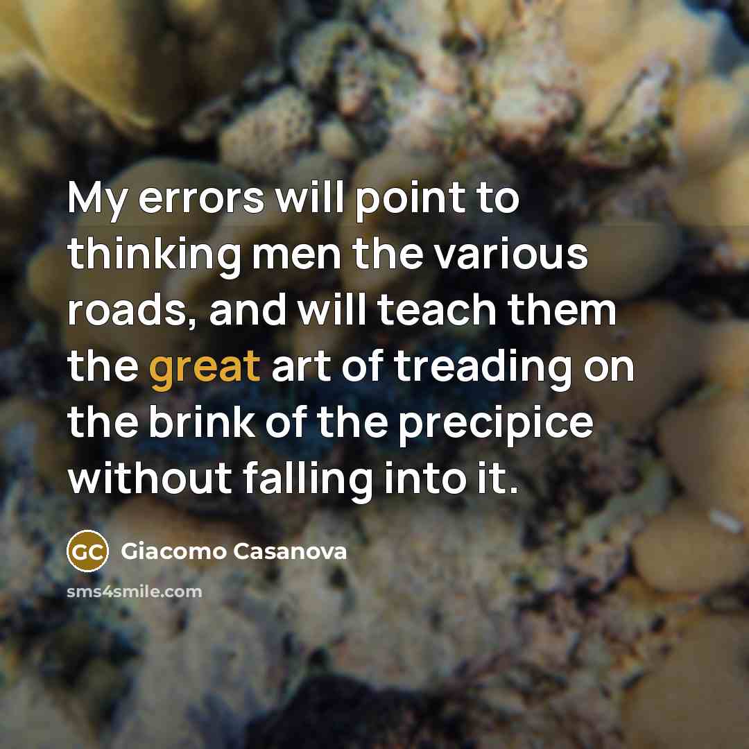 “My errors will point to thinking men the various roads, and will teach them the great art of treading on the brink of the precipice without falling into it.” quote by Giacomo Casanova