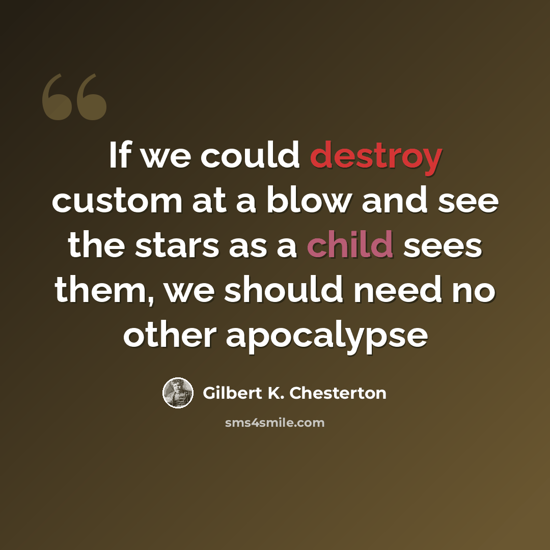 “If we could destroy custom at a blow and see the stars as a child sees them, we should need no other apocalypse” quote by Gilbert K. Chesterton