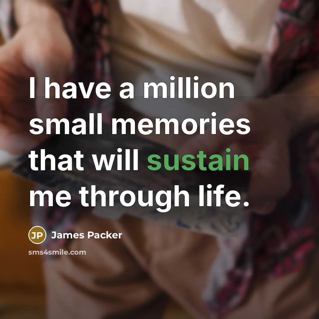 “I have a million small memories that will sustain me through life.” quote by James Packer
