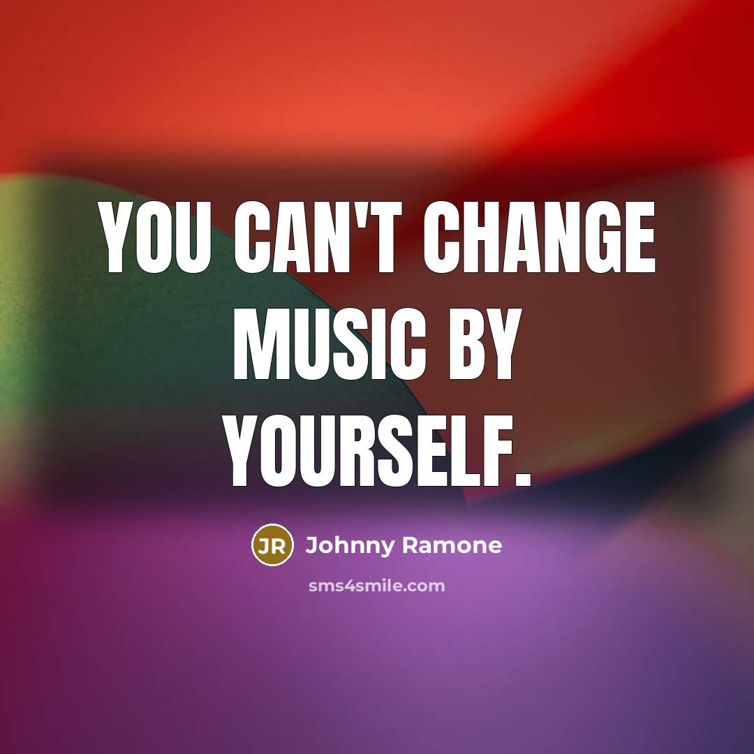 “You can't change music by yourself.” quote by Johnny Ramone