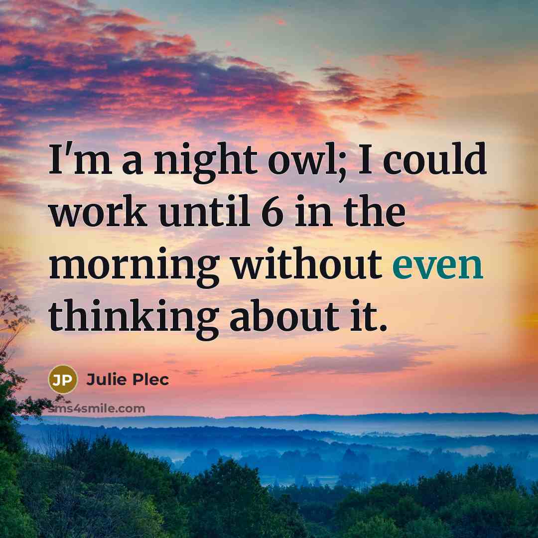 “I'm a night owl; I could work until 6 in the morning without even thinking about it.” quote by Julie Plec