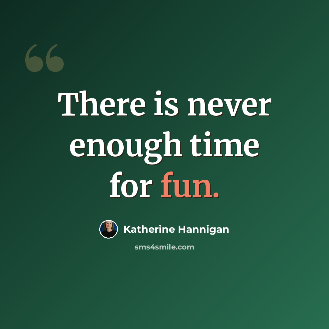 “There is never enough time for fun.” quote by Katherine Hannigan
