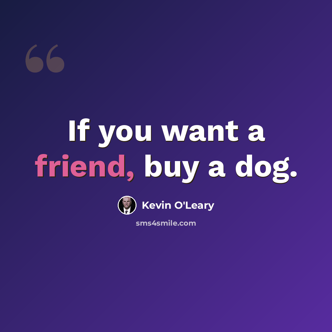 “If you want a friend, buy a dog.” quote by Kevin O'Leary